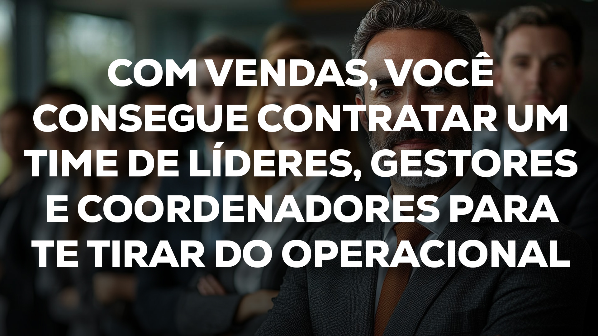 COM VENDAS, VOCÊ CONSEGUE CONTRATAR um time de líderes, gestores e coordenadores para te tirar do operacional